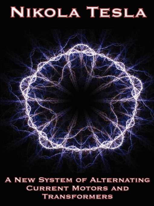 Title details for A New System of Alternating Current Motors and Transformers and Other Essays by Nikola Tesla - Available
